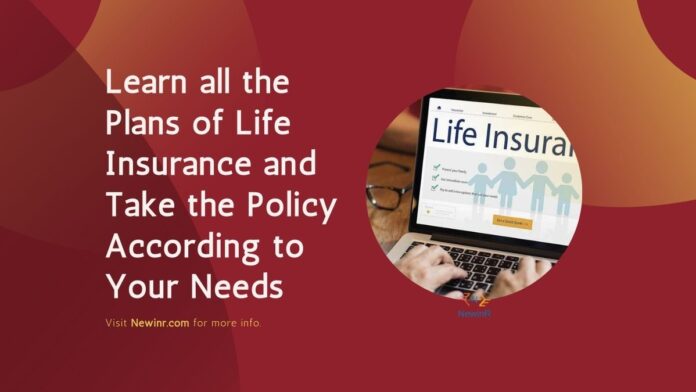 Learn all the Plans of Life Insurance and Take the Policy According to Your Needs