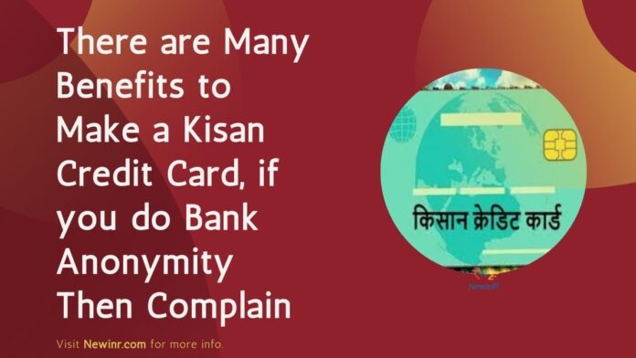There are Many Benefits to Make a Kisan Credit Card, if you do Bank Anonymity Then Complain